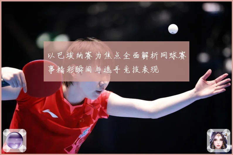 以巴埃纳赛为焦点全面解析网球赛事精彩瞬间与选手竞技表现
