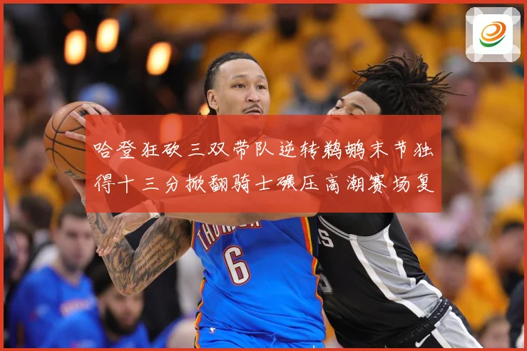 哈登狂砍三双带队逆转鹈鹕末节独得十三分掀翻骑士碾压高潮赛场复盘