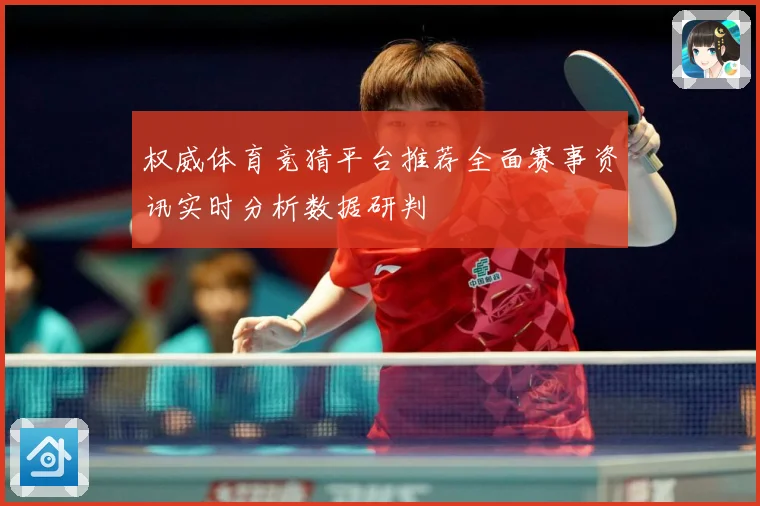 权威体育竞猜平台推荐全面赛事资讯实时分析数据研判