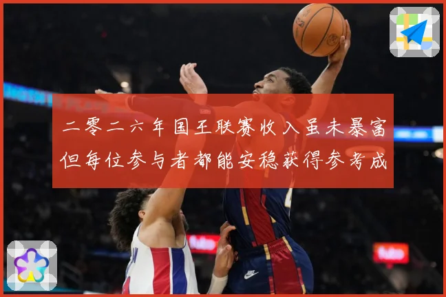 二零二六年国王联赛收入虽未暴富但每位参与者都能安稳获得参考成长观察