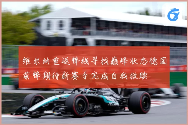 维尔纳重返锋线寻找巅峰状态德国前锋期待新赛季完成自我救赎
