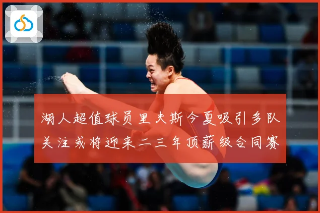 湖人超值球员里夫斯今夏吸引多队关注或将迎来二三年顶薪级合同赛场复盘