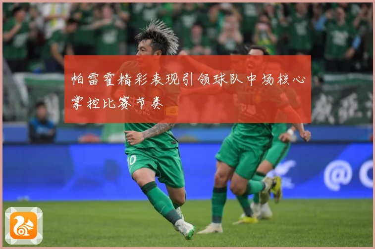 帕雷霍精彩表现引领球队中场核心掌控比赛节奏