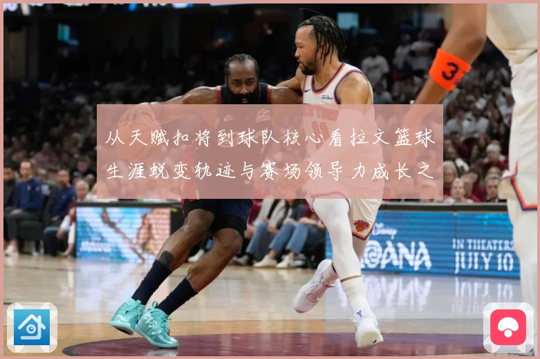 从天赋扣将到球队核心看拉文篮球生涯蜕变轨迹与赛场领导力成长之路解析