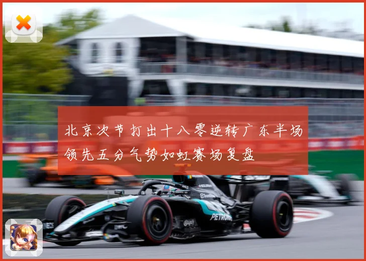 北京次节打出十八零逆转广东半场领先五分气势如虹赛场复盘
