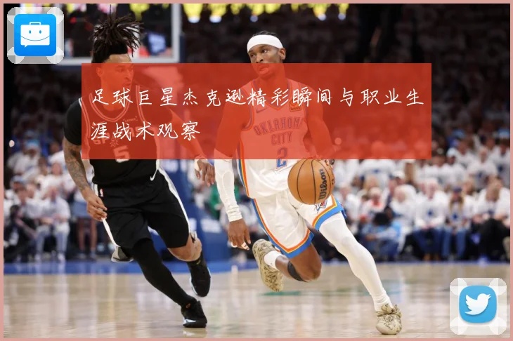 足球巨星杰克逊精彩瞬间与职业生涯战术观察