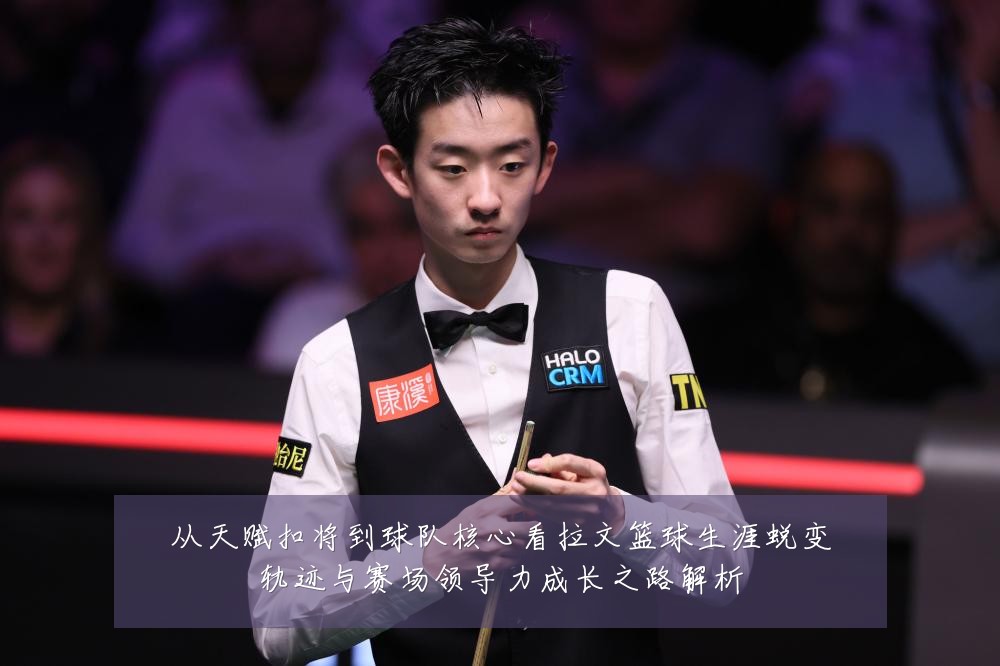 从天赋扣将到球队核心看拉文篮球生涯蜕变轨迹与赛场领导力成长之路解析