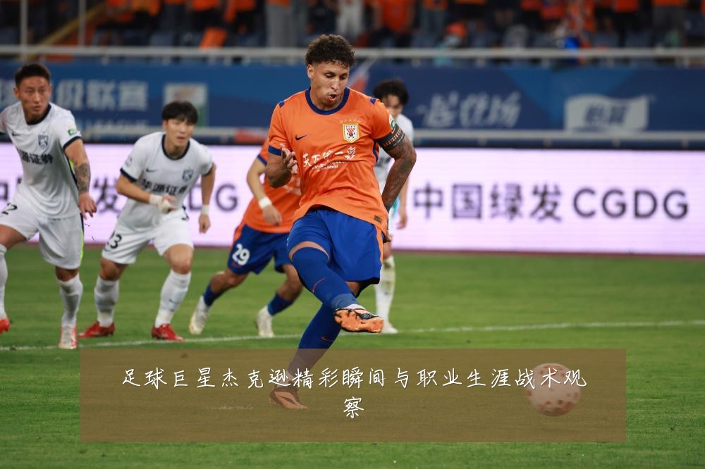 足球巨星杰克逊精彩瞬间与职业生涯战术观察
