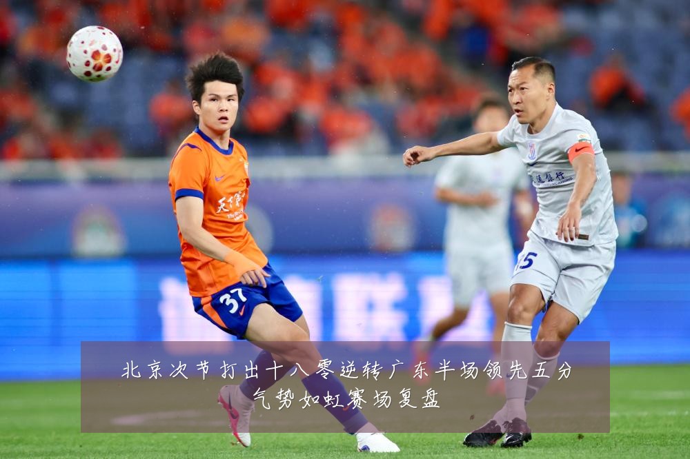北京次节打出十八零逆转广东半场领先五分气势如虹赛场复盘