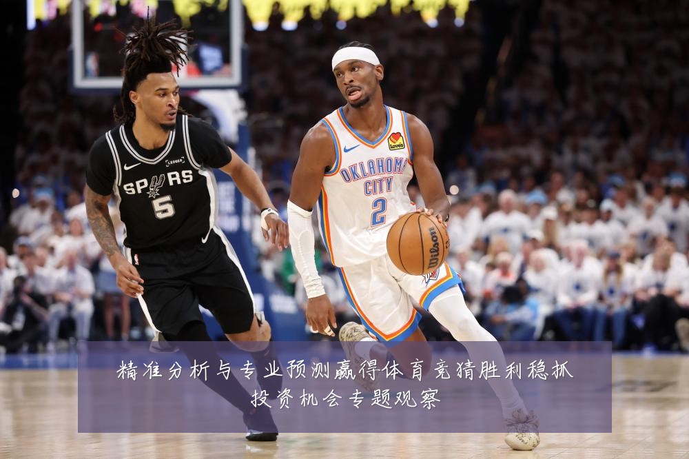 精准分析与专业预测赢得体育竞猜胜利稳抓投资机会专题观察