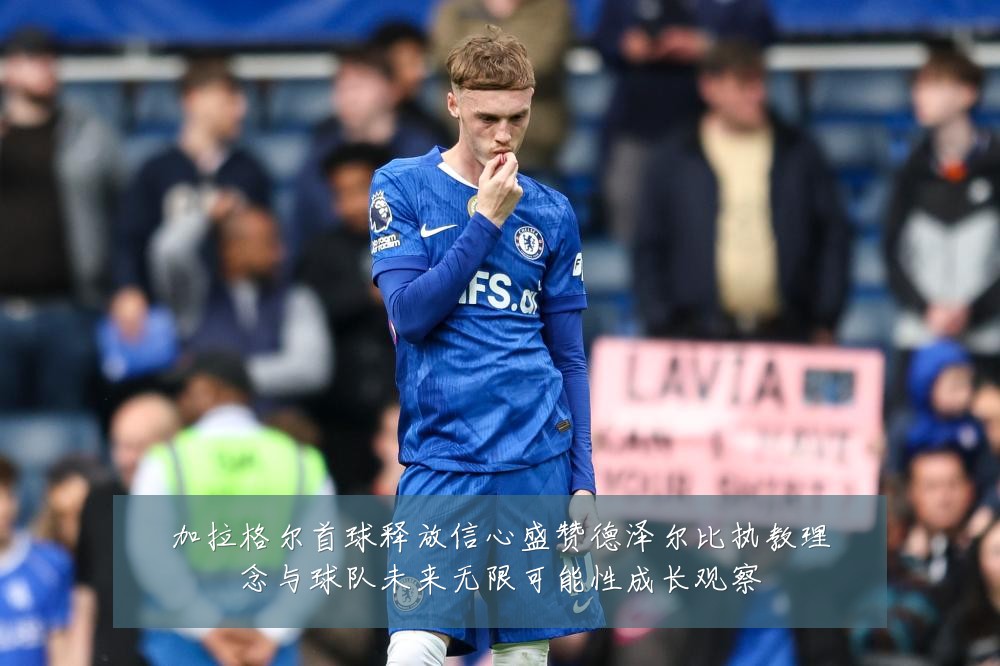 加拉格尔首球释放信心盛赞德泽尔比执教理念与球队未来无限可能性成长观察
